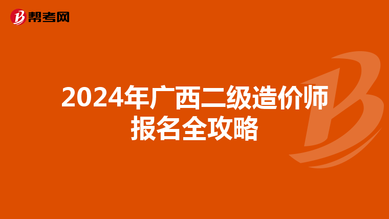 2024年广西二级造价师报名全攻略