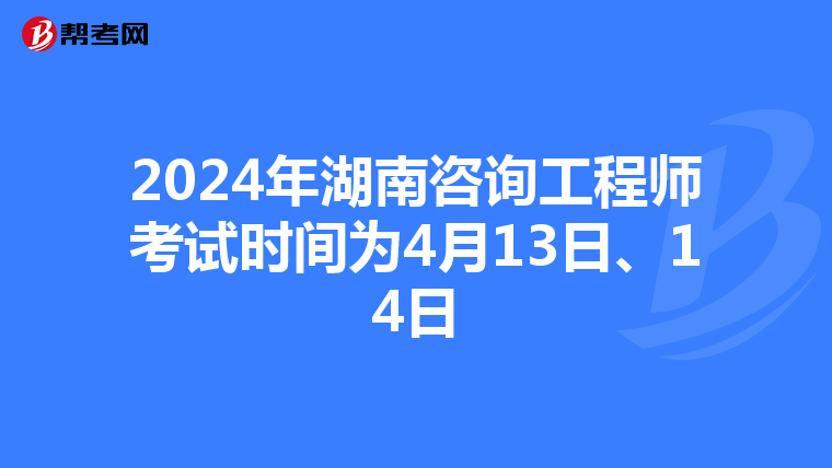2024年湖南咨询工程师考试时间为4月13日、14日