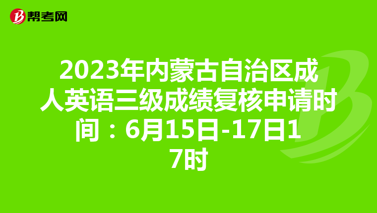 2023年内蒙古自治区成人英语三级成绩复核申请时间：6月15日-17日17时