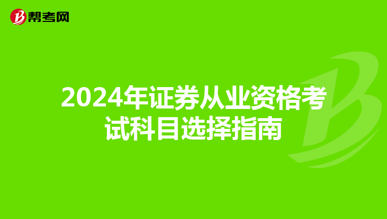 2024年证券从业资格考试科目选择指南