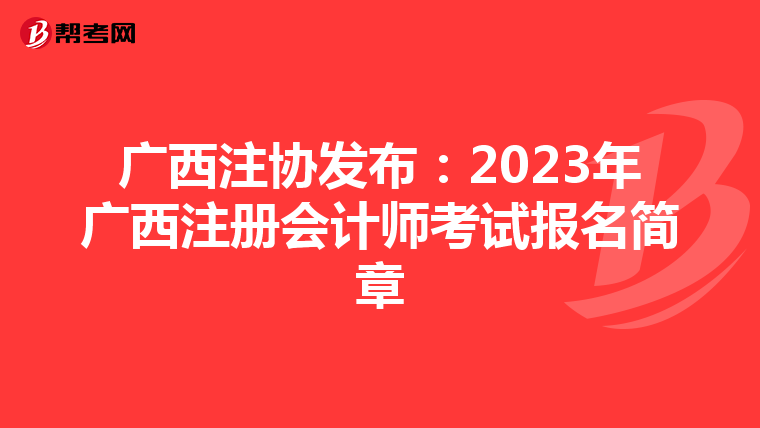 廣西注協(xié)發(fā)布:2023年廣西注冊會計師考試報名簡章