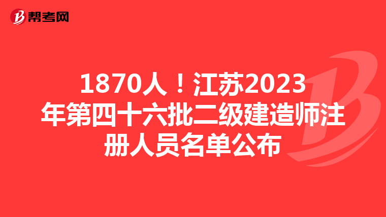 1870人!江蘇2023年第四十六批二級建造師注冊人員名單公布