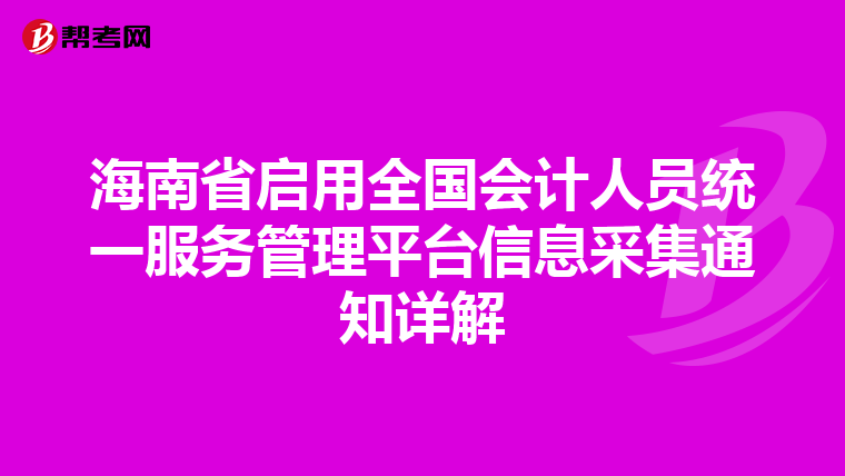 海南省启用全国会计人员统一服务管理平台信息采集通知详解