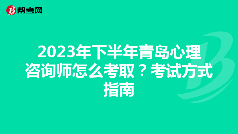 2023年下半年青岛心理咨询师怎么考取?考试方式指南