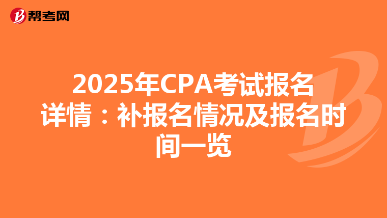 2025年CPA考试报名详情：补报名情况及报名时间一览