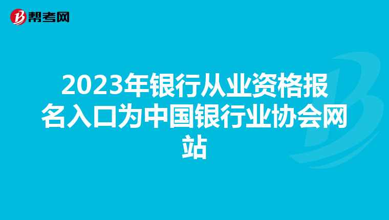 2023年银行从业资格报名入口为中国银行业协会网站