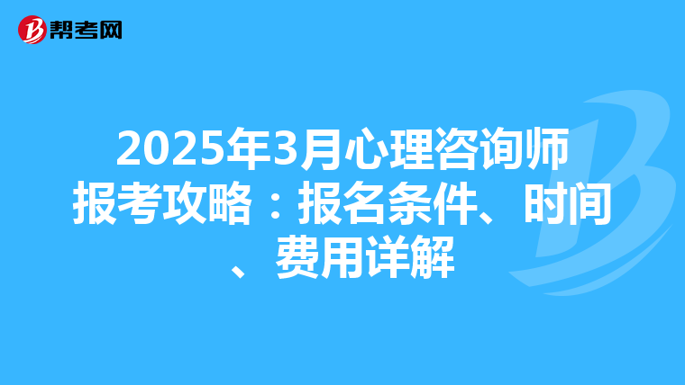 2025年3月心理咨询师报考攻略：报名条件、时间、费用详解