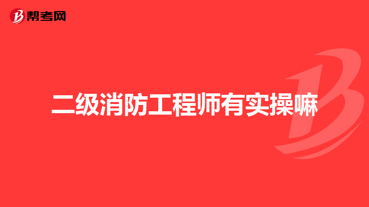二级消防工程师有实操嘛