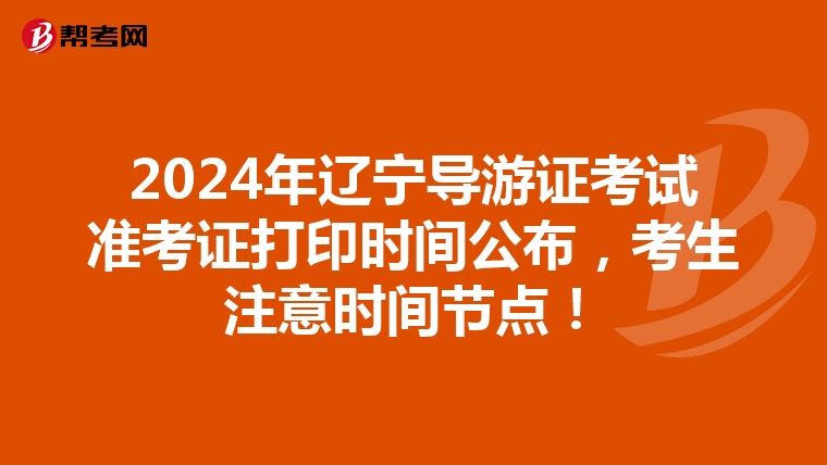 2024年辽宁导游证考试准考证打印时间公布，考生注意时间节点！