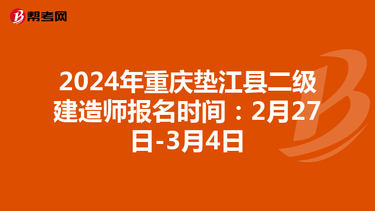 2024年重庆垫江县二级建造师报名时间：2月27日-3月4日