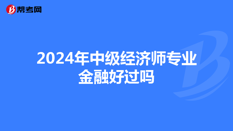 2024年中级经济师专业金融好过吗