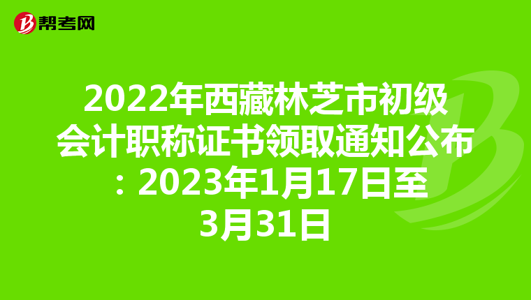 2022年西藏林芝市初级会计职称证书领取通知公布:2023年1月17日至3月31日