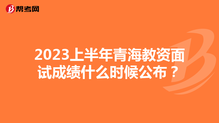 2023上半年青海教资面试成绩什么时候公布？