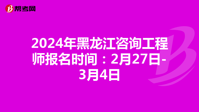 2024年黑龙江咨询工程师报名时间：2月27日-3月4日