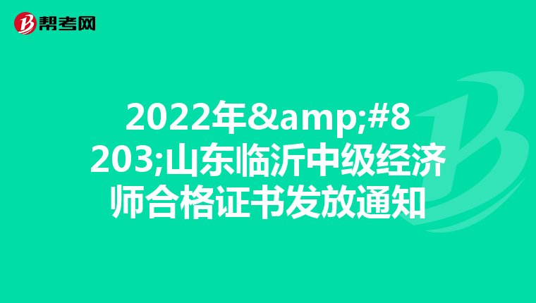 2022年&#8203;山东临沂中级经济师合格证书发放通知