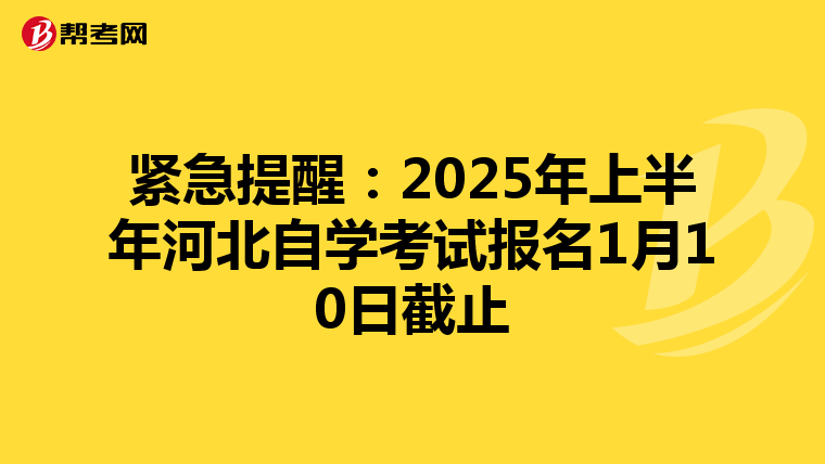 紧急提醒：2025年上半年河北自学考试报名1月10日截止