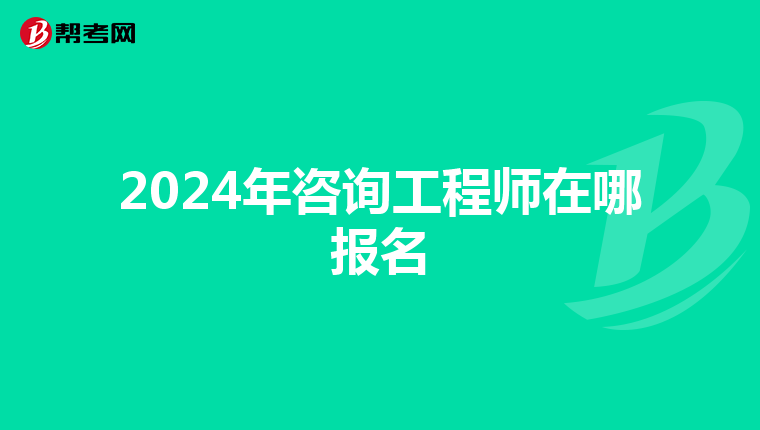 2024年咨询工程师在哪报名