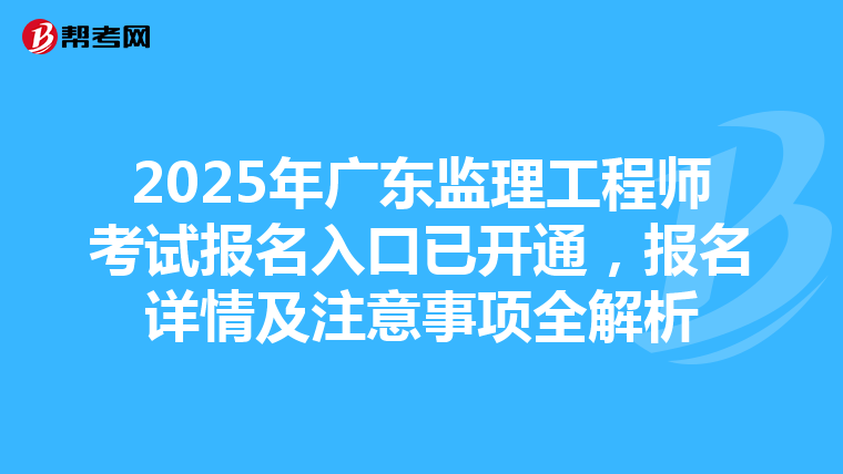 2025年广东监理工程师考试报名入口已开通，报名详情及注意事项全解析