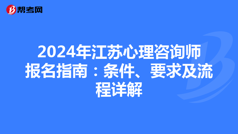 2024年江苏心理咨询师报名指南：条件、要求及流程详解