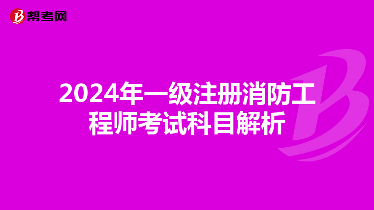 2024年一級注冊消防工程師考試科目解析