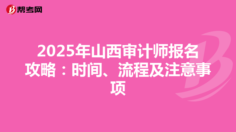 2025年山西審計師報名攻略：時間、流程及注意事項