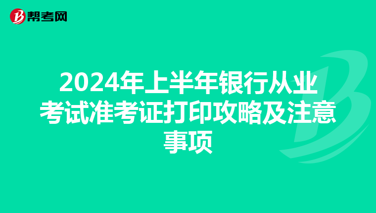 2024年上半年銀行從業考試準考證打印攻略及注意事項