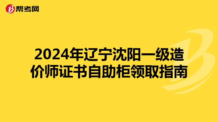 2024年辽宁沈阳一级造价师证书自助柜领取指南