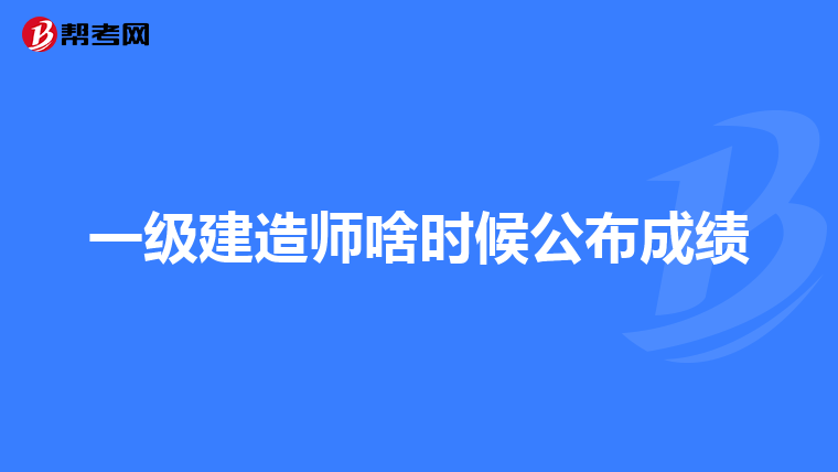 一级建造师啥时候公布成绩