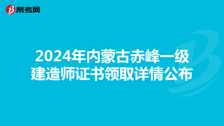 2024年内蒙古赤峰一级建造师证书领取详情公布