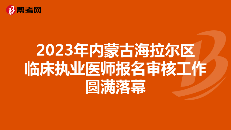 2023年内蒙古海拉尔区临床执业医师报名审核工作圆满落幕