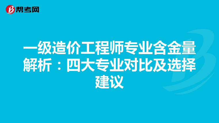 一级造价工程师专业含金量解析：四大专业对比及选择建议