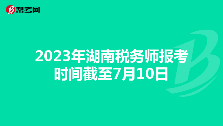 2023年湖南税务师报考时间截至7月10日