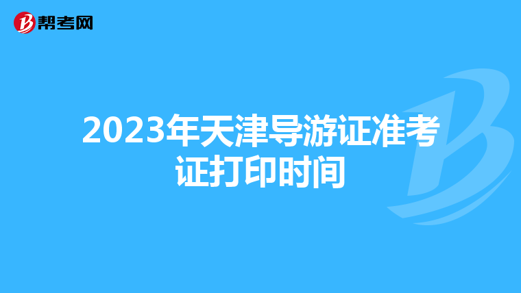 2023年天津導游證準考證打印時間