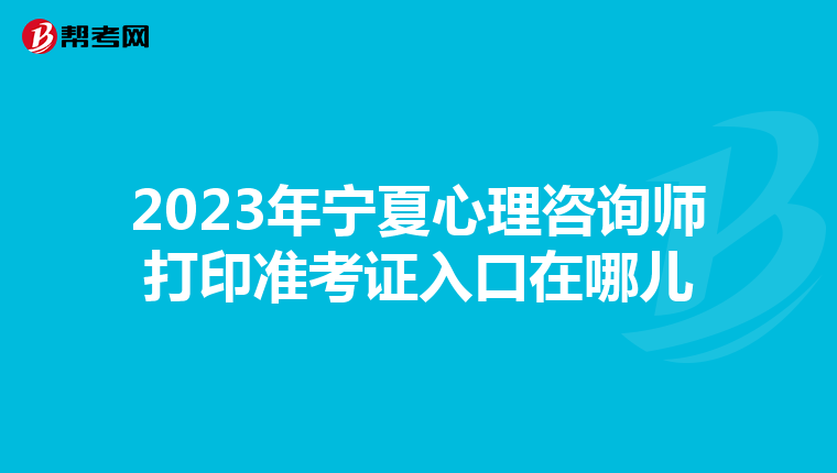 2023年宁夏心理咨询师打印准考证入口在哪儿