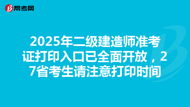 2025年二級建造師準考證打印入口已全面開放，27省考生請注意打印時間