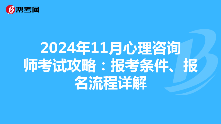 2024年11月心理咨询师考试攻略：报考条件、报名流程详解