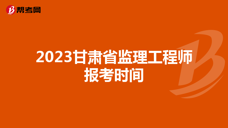 2023甘肃省监理工程师报考时间