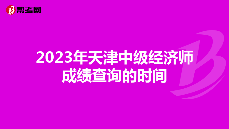 2023年天津中级经济师成绩查询的时间