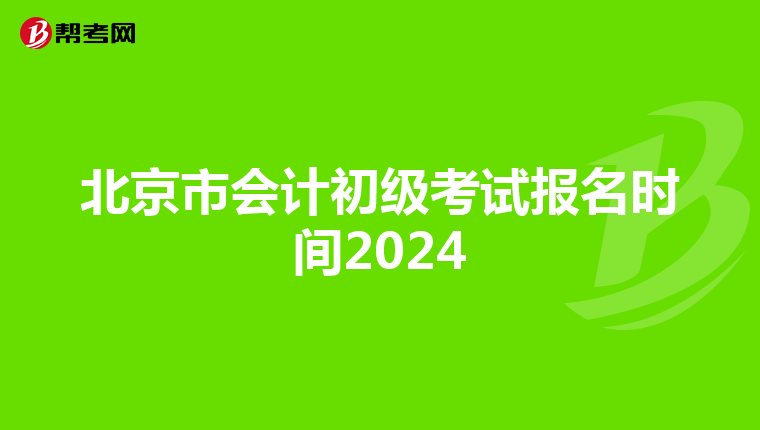 北京市会计初级考试报名时间2024