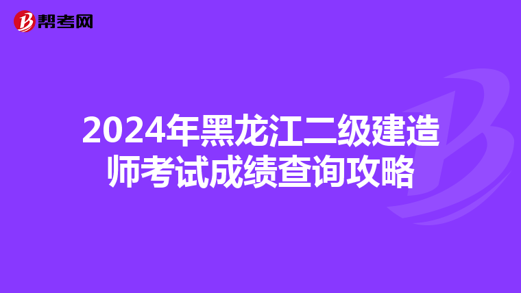 2024年黑龙江二级建造师考试成绩查询攻略