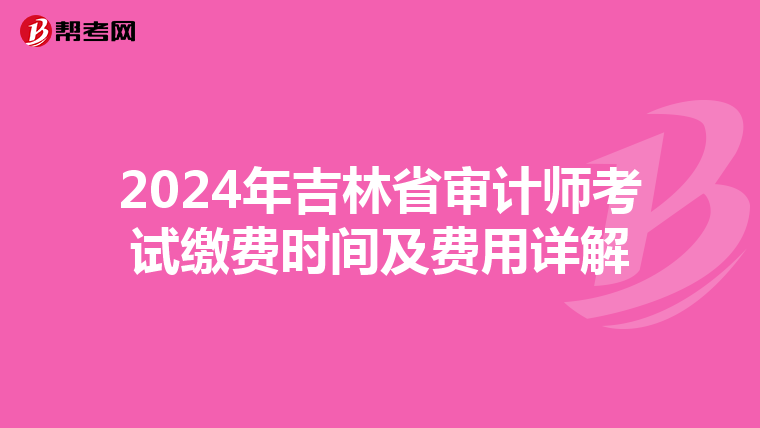 2024年吉林省审计师考试缴费时间及费用详解