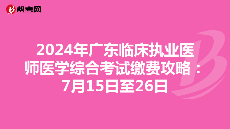2024年广东临床执业医师医学综合考试缴费攻略：7月15日至26日