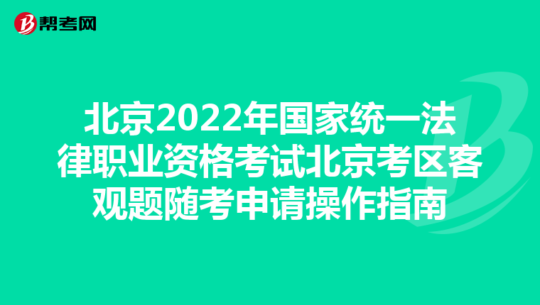 北京2022年国家统一法律职业资格考试北京考区客观题随考申请操作指南