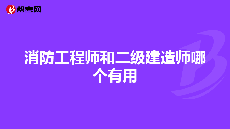 消防工程師和二級(jí)建造師哪個(gè)有用