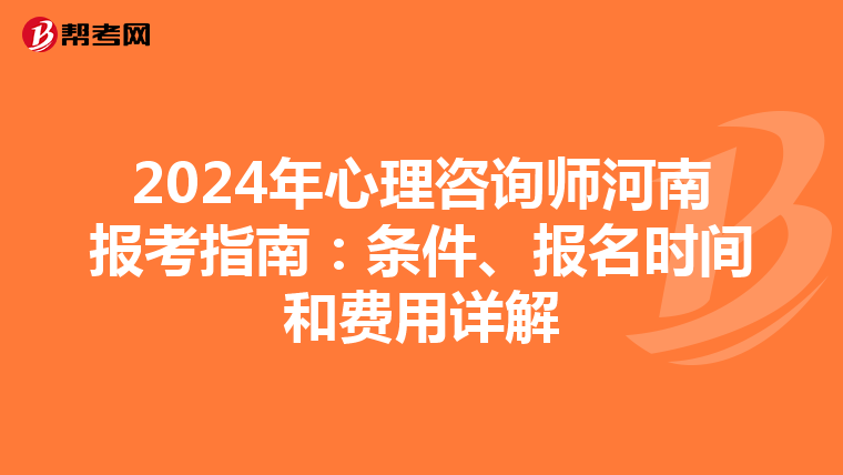 2024年心理咨询师河南报考指南：条件、报名时间和费用详解
