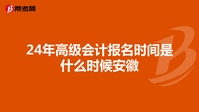 24年高级会计报名时间是什么时候安徽