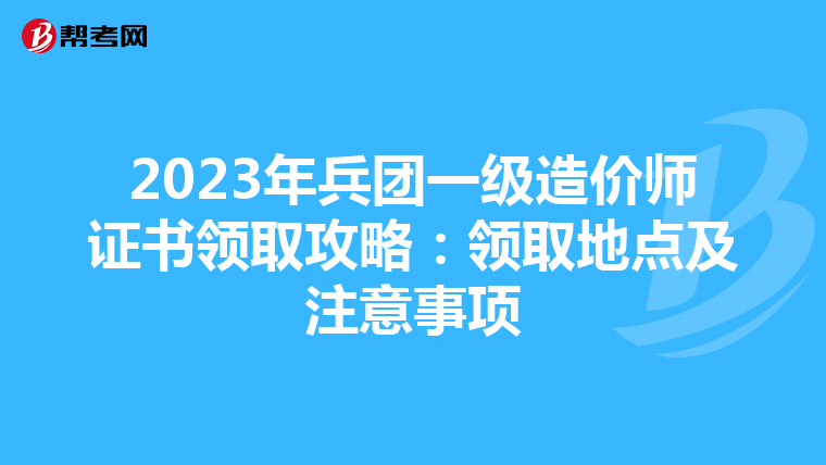 2023年兵团一级造价师证书领取攻略：领取地点及注意事项