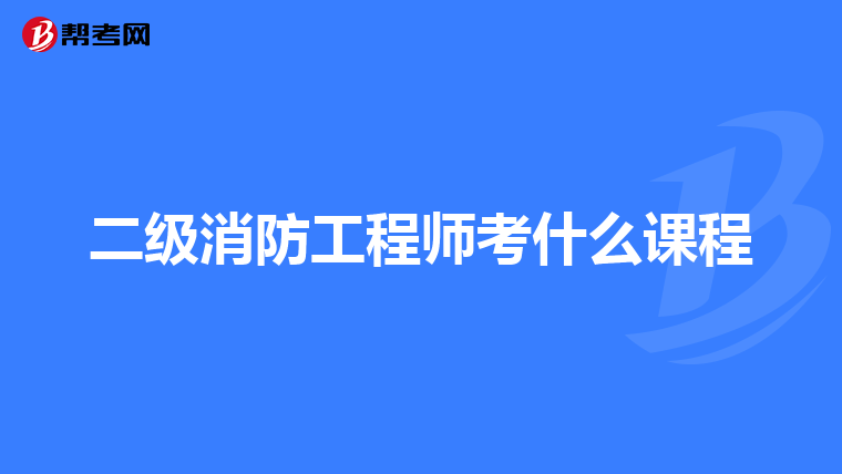 二级消防工程师考什么课程