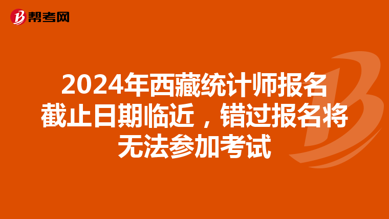 2024年西藏統計師報名截止日期臨近，錯過報名將無法參加考試