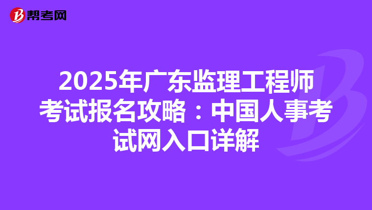 2025年广东监理工程师考试报名攻略：中国人事考试网入口详解